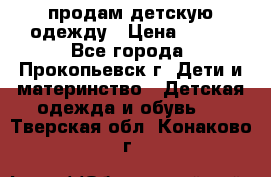 продам детскую одежду › Цена ­ 250 - Все города, Прокопьевск г. Дети и материнство » Детская одежда и обувь   . Тверская обл.,Конаково г.
